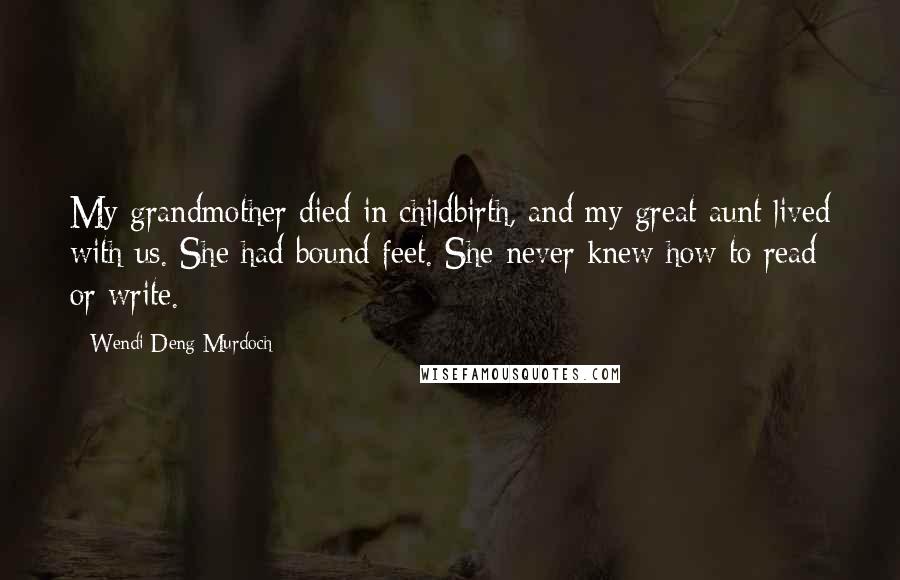 Wendi Deng Murdoch Quotes: My grandmother died in childbirth, and my great-aunt lived with us. She had bound feet. She never knew how to read or write.