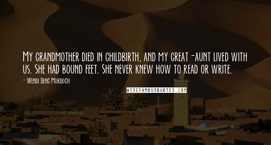 Wendi Deng Murdoch Quotes: My grandmother died in childbirth, and my great-aunt lived with us. She had bound feet. She never knew how to read or write.