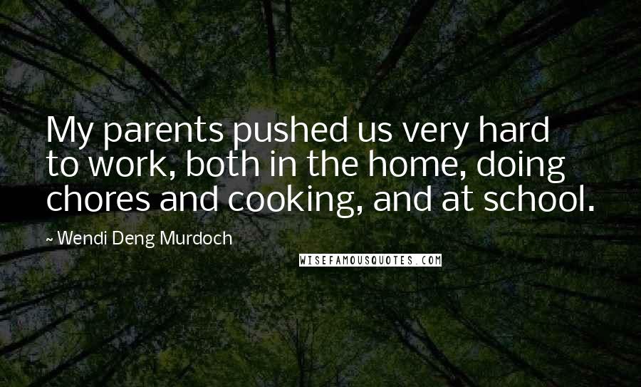 Wendi Deng Murdoch Quotes: My parents pushed us very hard to work, both in the home, doing chores and cooking, and at school.