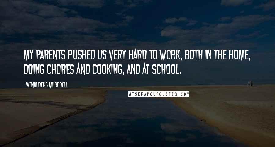 Wendi Deng Murdoch Quotes: My parents pushed us very hard to work, both in the home, doing chores and cooking, and at school.