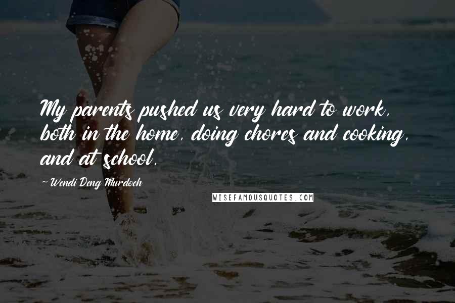 Wendi Deng Murdoch Quotes: My parents pushed us very hard to work, both in the home, doing chores and cooking, and at school.