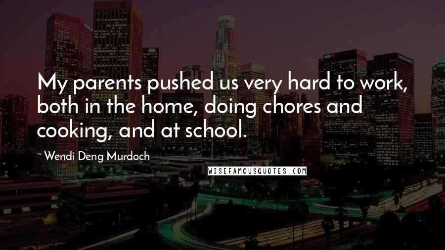 Wendi Deng Murdoch Quotes: My parents pushed us very hard to work, both in the home, doing chores and cooking, and at school.