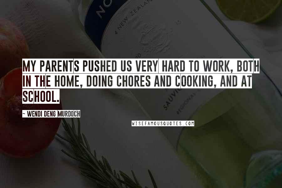 Wendi Deng Murdoch Quotes: My parents pushed us very hard to work, both in the home, doing chores and cooking, and at school.