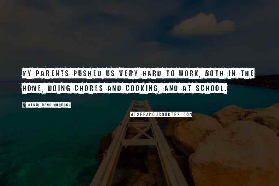 Wendi Deng Murdoch Quotes: My parents pushed us very hard to work, both in the home, doing chores and cooking, and at school.