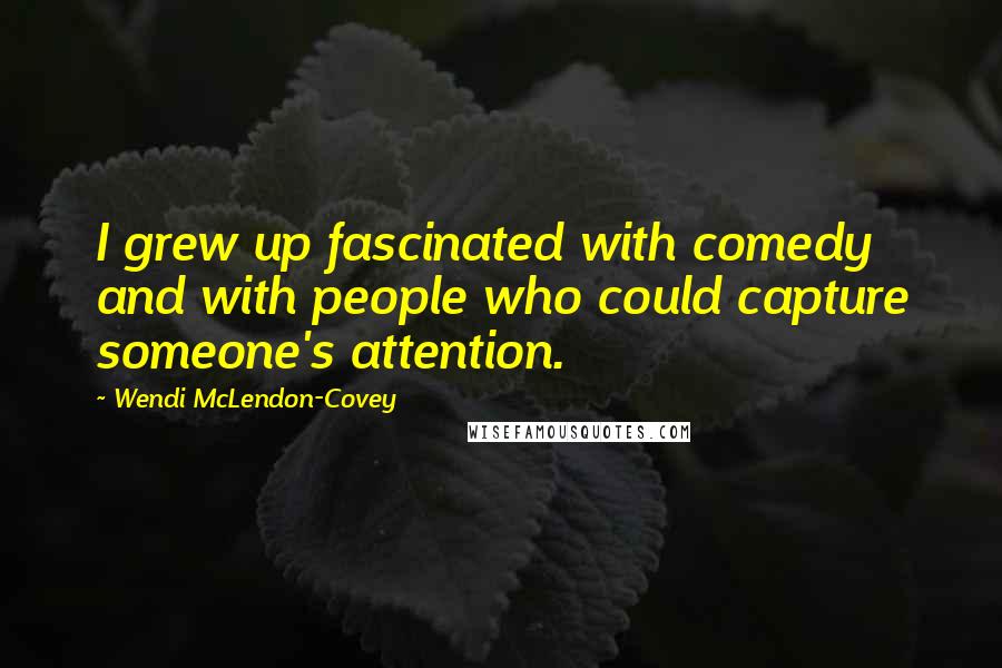 Wendi McLendon-Covey Quotes: I grew up fascinated with comedy and with people who could capture someone's attention.