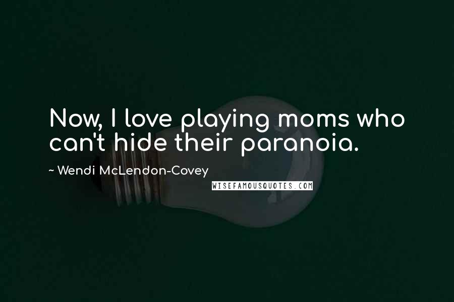 Wendi McLendon-Covey Quotes: Now, I love playing moms who can't hide their paranoia.