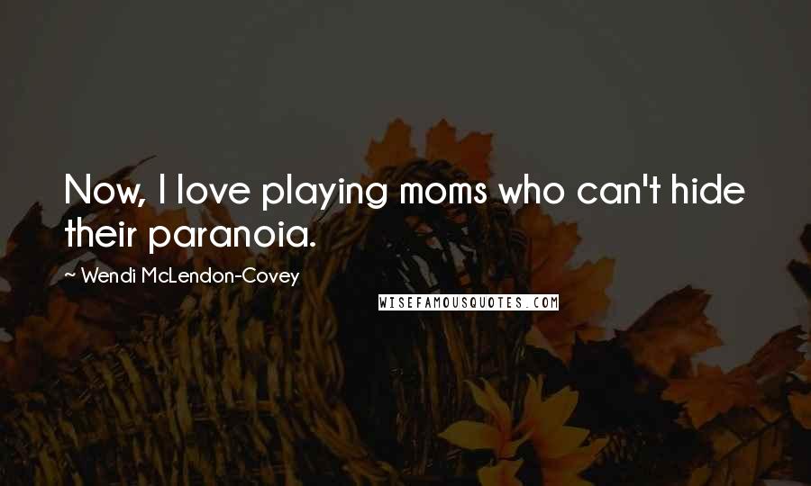 Wendi McLendon-Covey Quotes: Now, I love playing moms who can't hide their paranoia.