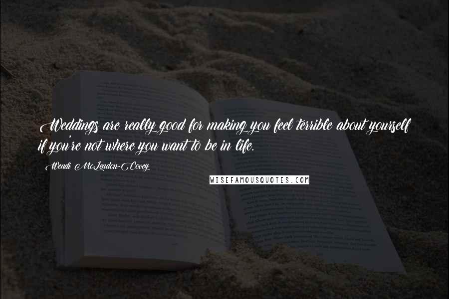 Wendi McLendon-Covey Quotes: Weddings are really good for making you feel terrible about yourself if you're not where you want to be in life.