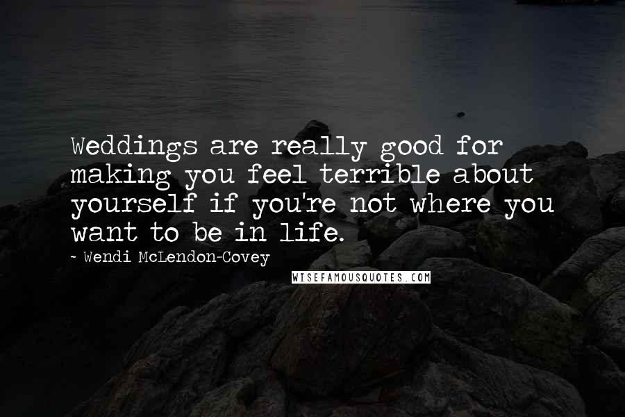 Wendi McLendon-Covey Quotes: Weddings are really good for making you feel terrible about yourself if you're not where you want to be in life.