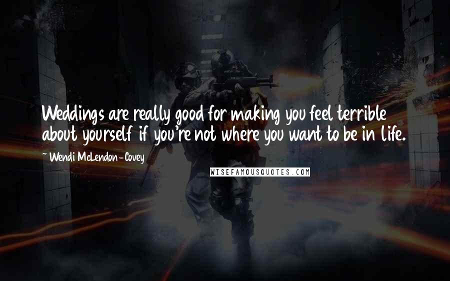Wendi McLendon-Covey Quotes: Weddings are really good for making you feel terrible about yourself if you're not where you want to be in life.