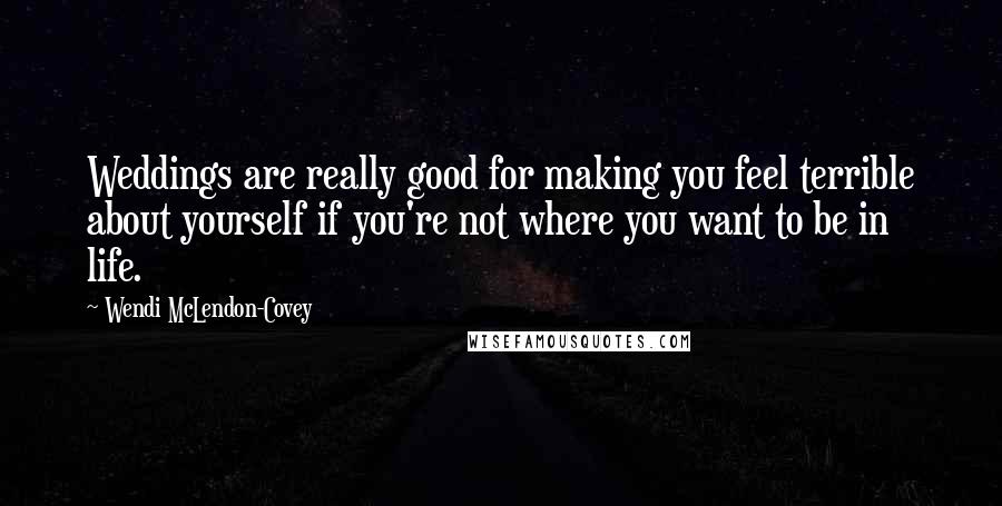 Wendi McLendon-Covey Quotes: Weddings are really good for making you feel terrible about yourself if you're not where you want to be in life.