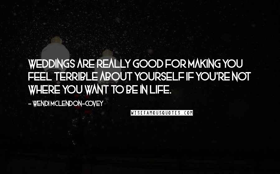 Wendi McLendon-Covey Quotes: Weddings are really good for making you feel terrible about yourself if you're not where you want to be in life.