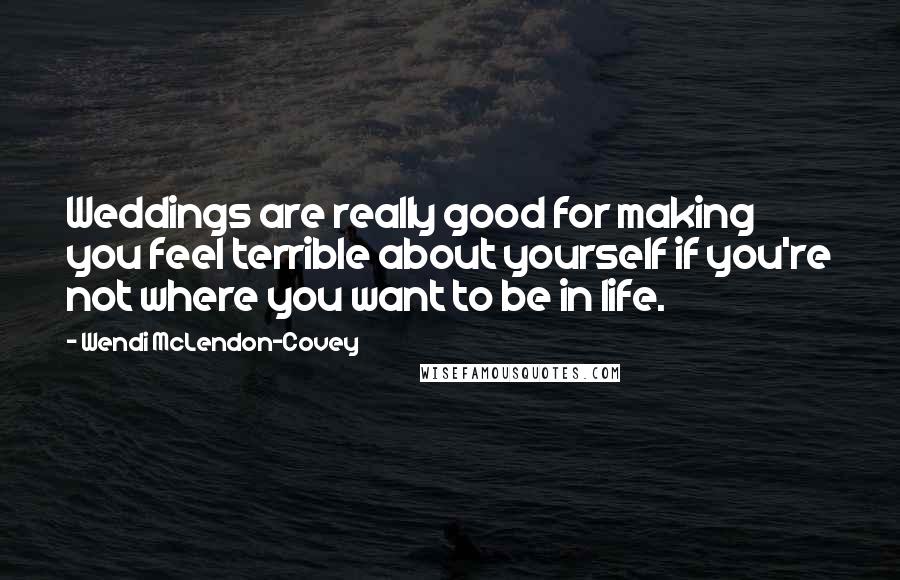 Wendi McLendon-Covey Quotes: Weddings are really good for making you feel terrible about yourself if you're not where you want to be in life.