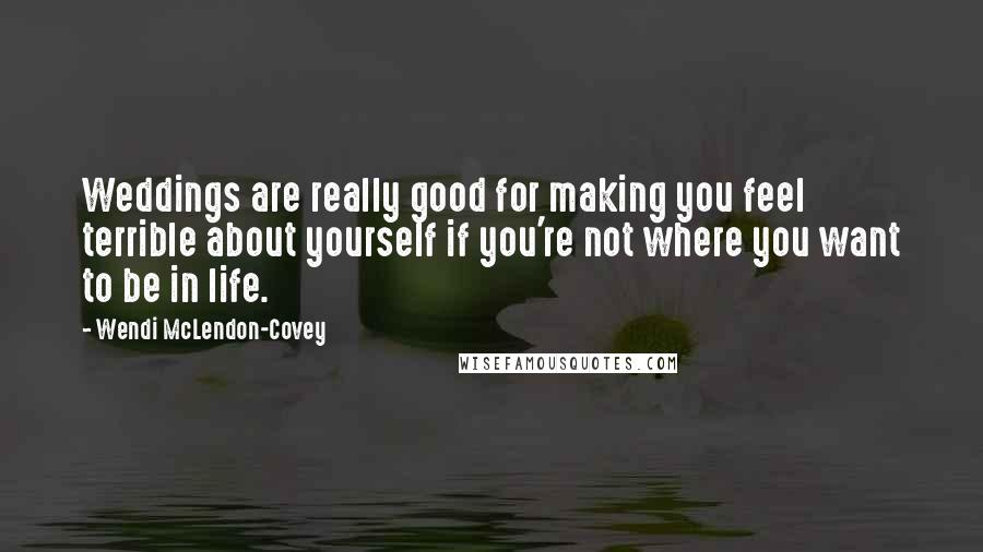 Wendi McLendon-Covey Quotes: Weddings are really good for making you feel terrible about yourself if you're not where you want to be in life.