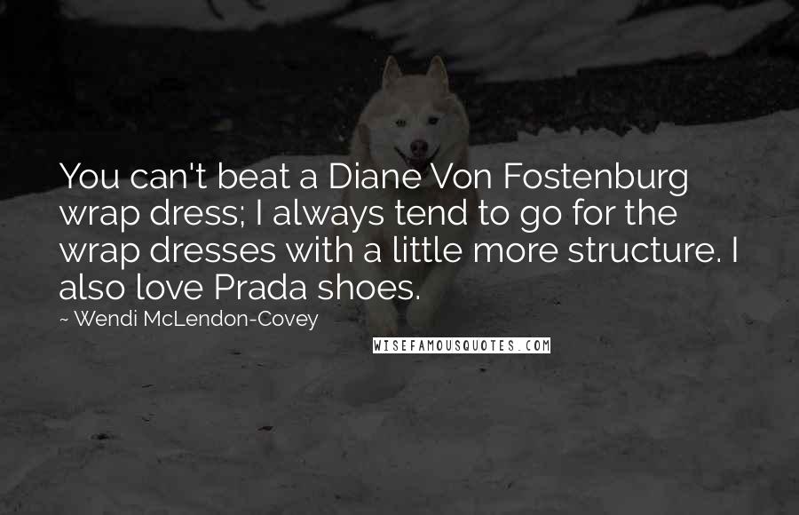 Wendi McLendon-Covey Quotes: You can't beat a Diane Von Fostenburg wrap dress; I always tend to go for the wrap dresses with a little more structure. I also love Prada shoes.