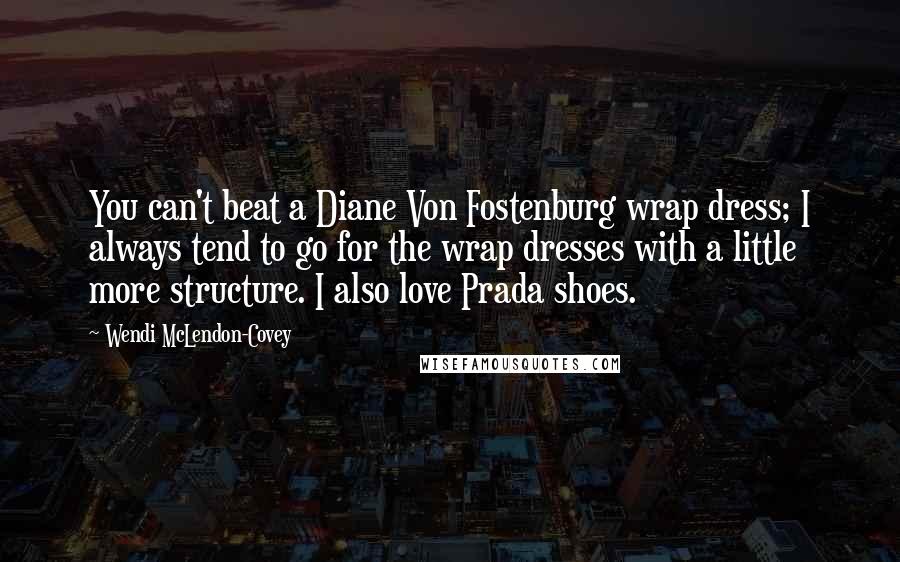 Wendi McLendon-Covey Quotes: You can't beat a Diane Von Fostenburg wrap dress; I always tend to go for the wrap dresses with a little more structure. I also love Prada shoes.