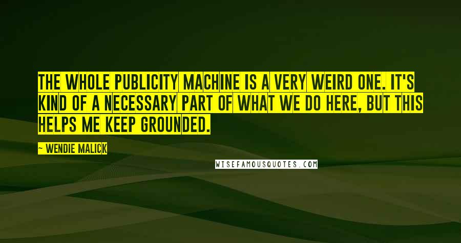 Wendie Malick Quotes: The whole publicity machine is a very weird one. It's kind of a necessary part of what we do here, but this helps me keep grounded.