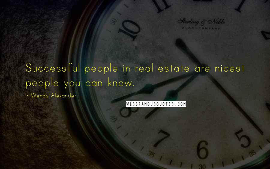 Wendy Alexander Quotes: Successful people in real estate are nicest people you can know.