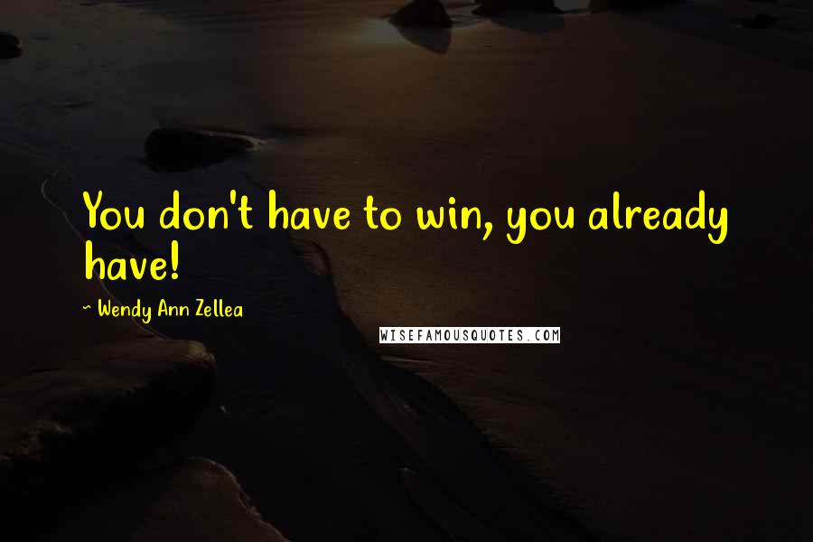 Wendy Ann Zellea Quotes: You don't have to win, you already have!