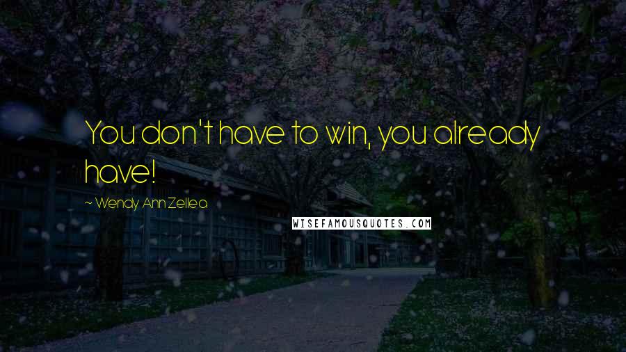 Wendy Ann Zellea Quotes: You don't have to win, you already have!