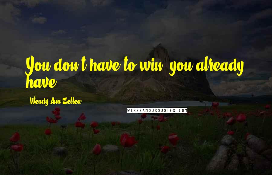 Wendy Ann Zellea Quotes: You don't have to win, you already have!