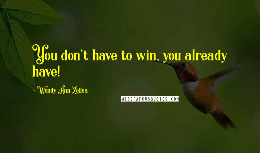 Wendy Ann Zellea Quotes: You don't have to win, you already have!