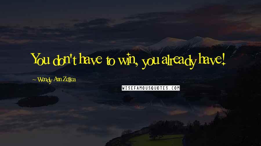 Wendy Ann Zellea Quotes: You don't have to win, you already have!