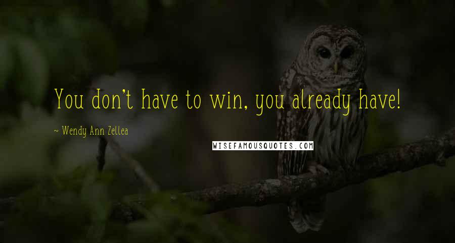 Wendy Ann Zellea Quotes: You don't have to win, you already have!