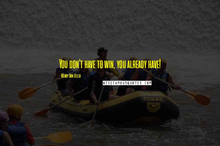 Wendy Ann Zellea Quotes: You don't have to win, you already have!