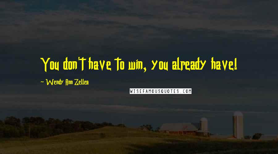 Wendy Ann Zellea Quotes: You don't have to win, you already have!