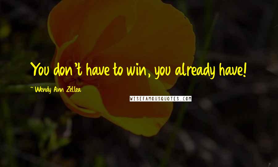 Wendy Ann Zellea Quotes: You don't have to win, you already have!