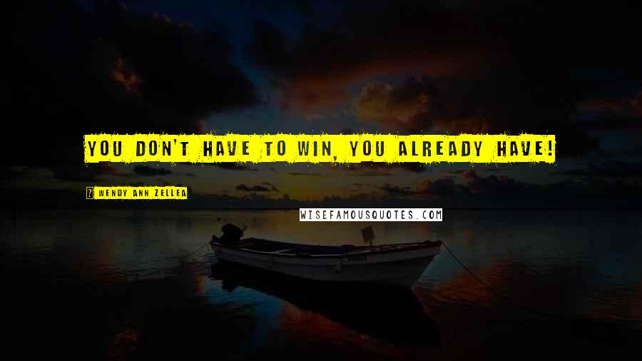 Wendy Ann Zellea Quotes: You don't have to win, you already have!