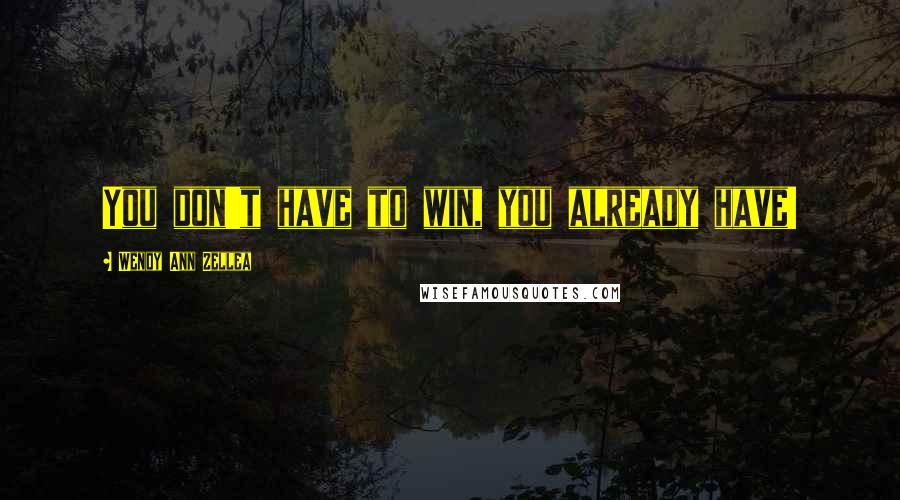 Wendy Ann Zellea Quotes: You don't have to win, you already have!