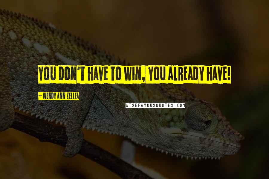 Wendy Ann Zellea Quotes: You don't have to win, you already have!