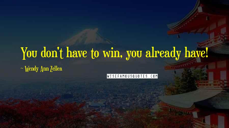 Wendy Ann Zellea Quotes: You don't have to win, you already have!