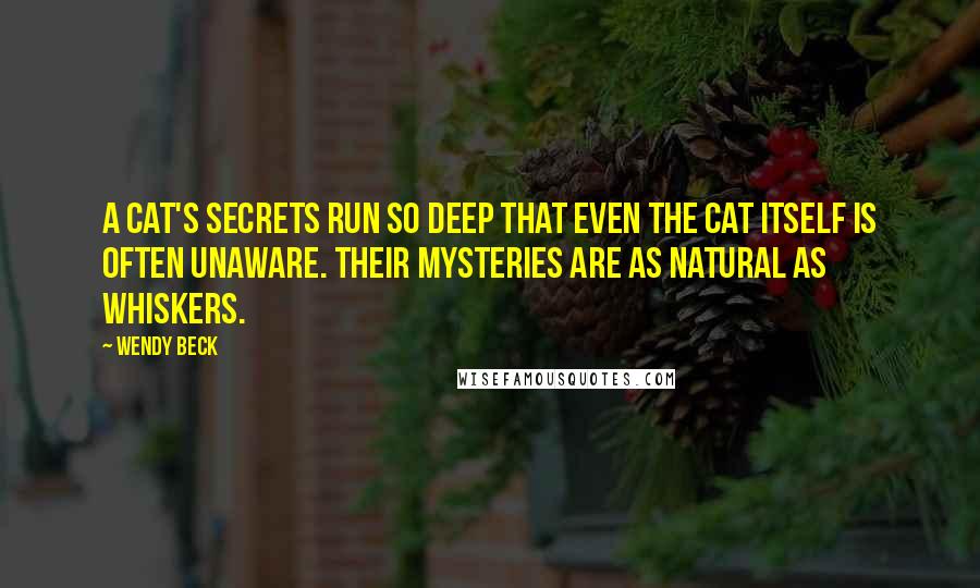 Wendy Beck Quotes: A cat's secrets run so deep that even the cat itself is often unaware. Their mysteries are as natural as whiskers.