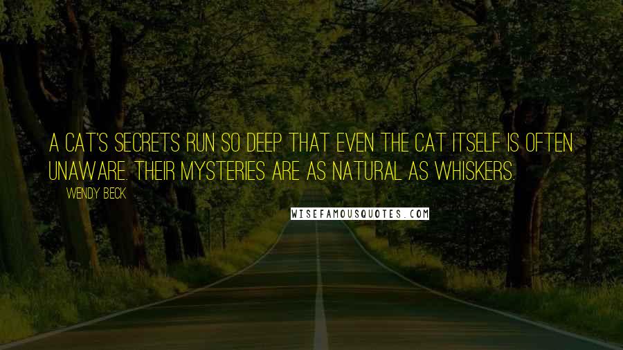 Wendy Beck Quotes: A cat's secrets run so deep that even the cat itself is often unaware. Their mysteries are as natural as whiskers.