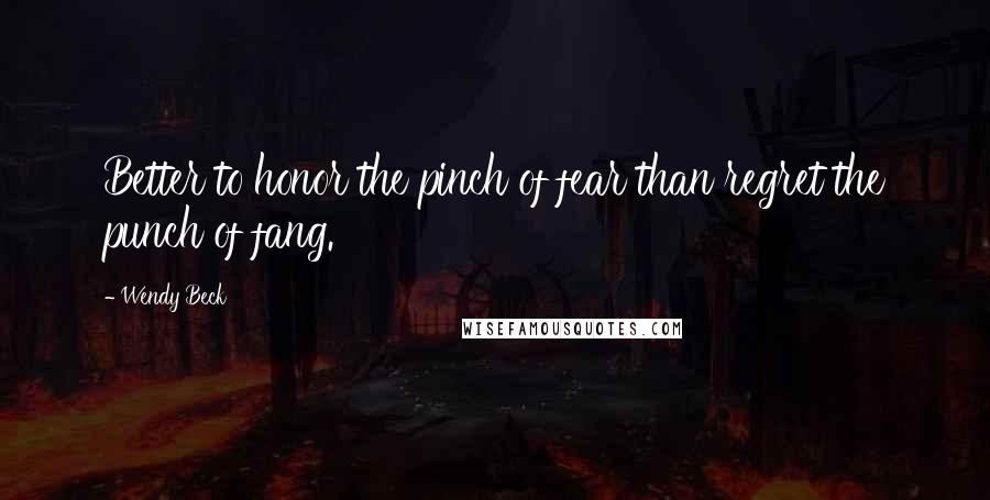 Wendy Beck Quotes: Better to honor the pinch of fear than regret the punch of fang.