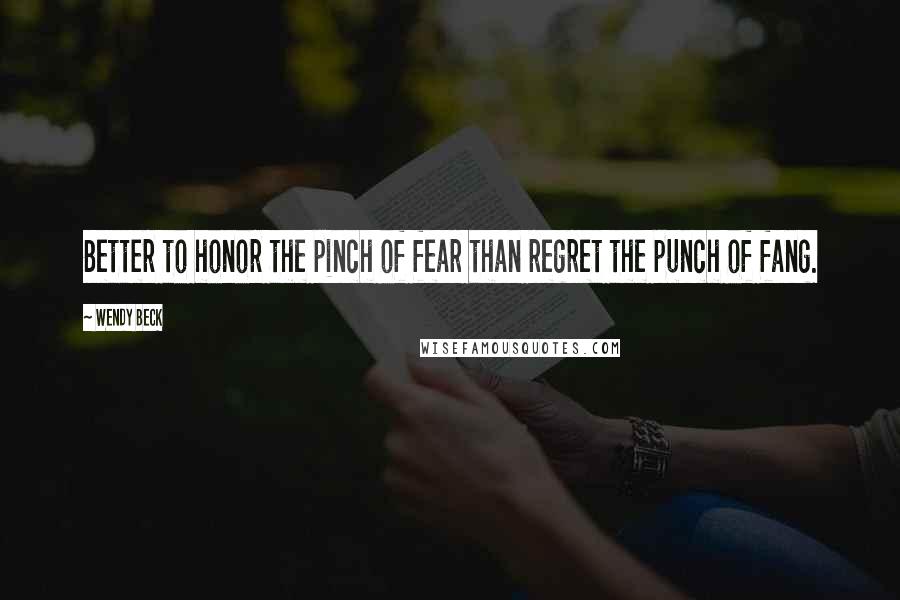 Wendy Beck Quotes: Better to honor the pinch of fear than regret the punch of fang.