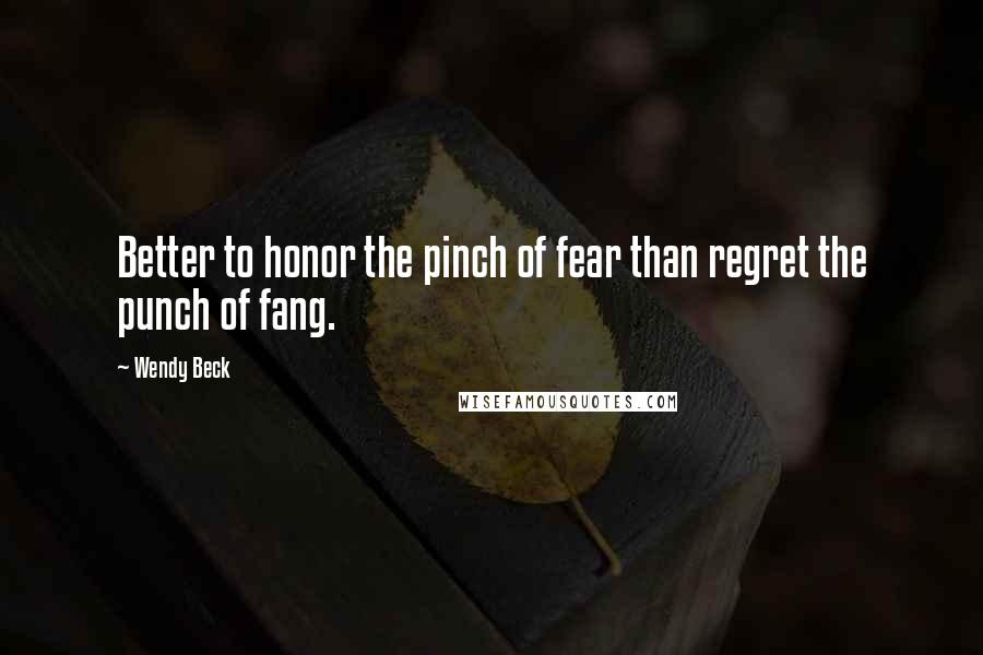 Wendy Beck Quotes: Better to honor the pinch of fear than regret the punch of fang.