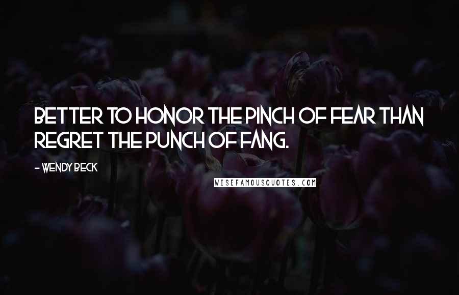 Wendy Beck Quotes: Better to honor the pinch of fear than regret the punch of fang.