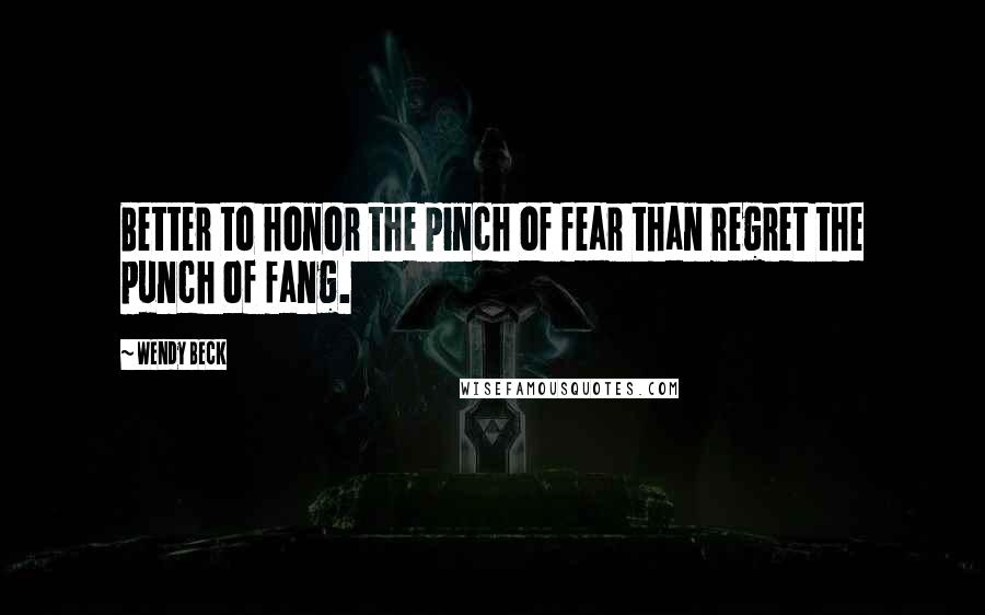 Wendy Beck Quotes: Better to honor the pinch of fear than regret the punch of fang.