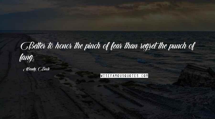 Wendy Beck Quotes: Better to honor the pinch of fear than regret the punch of fang.