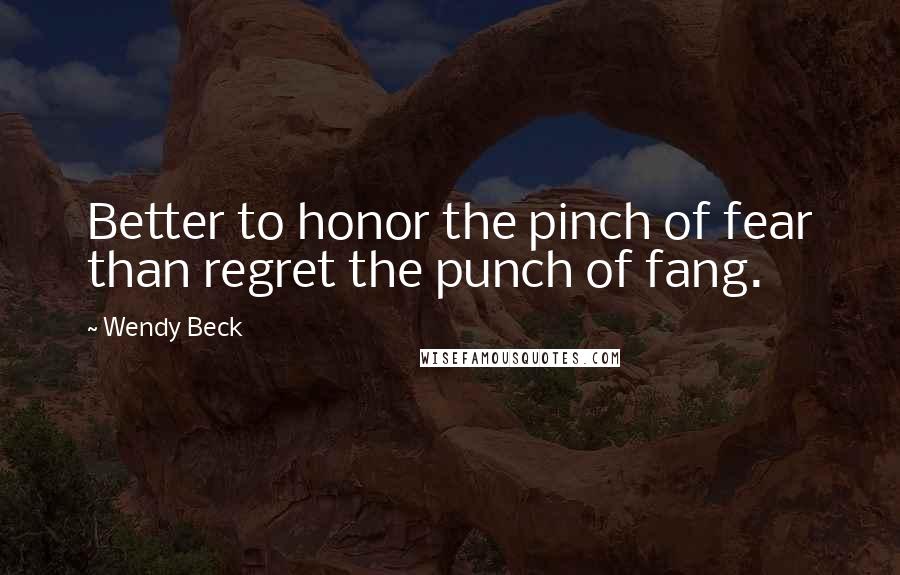 Wendy Beck Quotes: Better to honor the pinch of fear than regret the punch of fang.