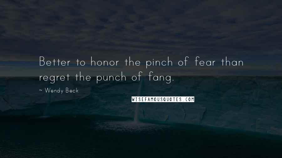 Wendy Beck Quotes: Better to honor the pinch of fear than regret the punch of fang.