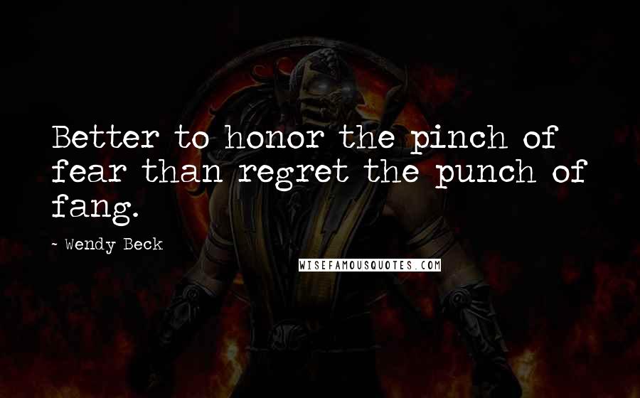 Wendy Beck Quotes: Better to honor the pinch of fear than regret the punch of fang.