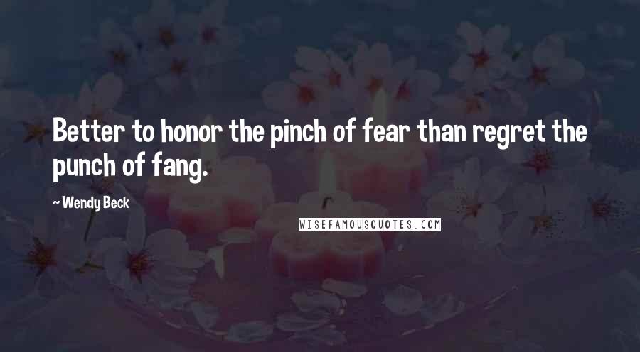 Wendy Beck Quotes: Better to honor the pinch of fear than regret the punch of fang.