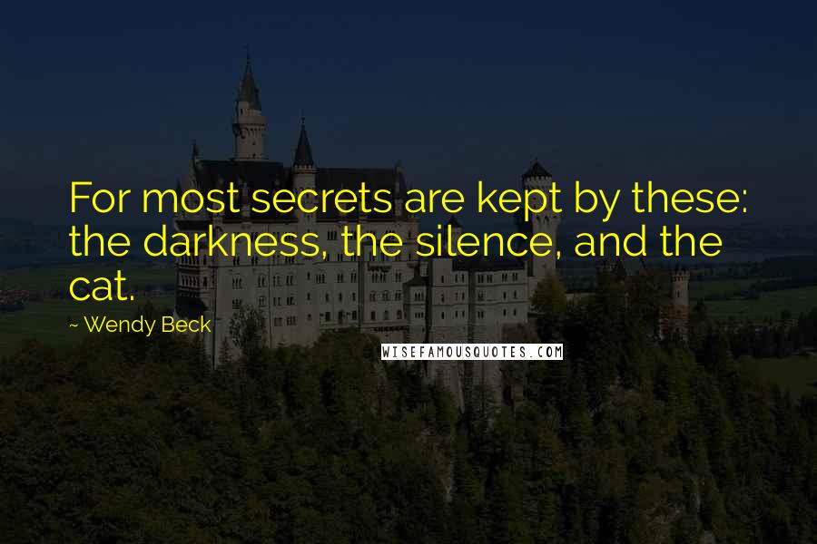Wendy Beck Quotes: For most secrets are kept by these: the darkness, the silence, and the cat.