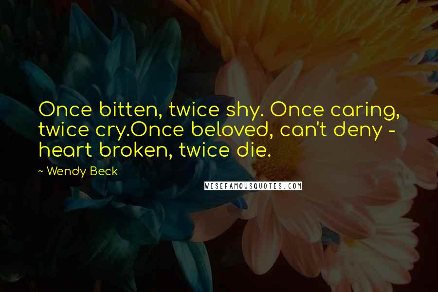 Wendy Beck Quotes: Once bitten, twice shy. Once caring, twice cry.Once beloved, can't deny - heart broken, twice die.
