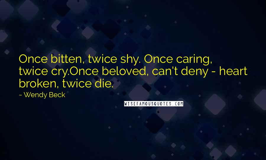 Wendy Beck Quotes: Once bitten, twice shy. Once caring, twice cry.Once beloved, can't deny - heart broken, twice die.